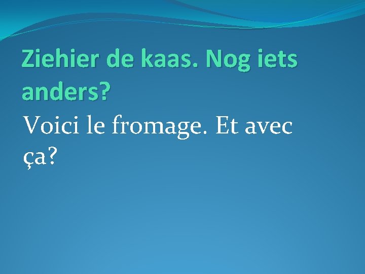 Ziehier de kaas. Nog iets anders? Voici le fromage. Et avec ça? 