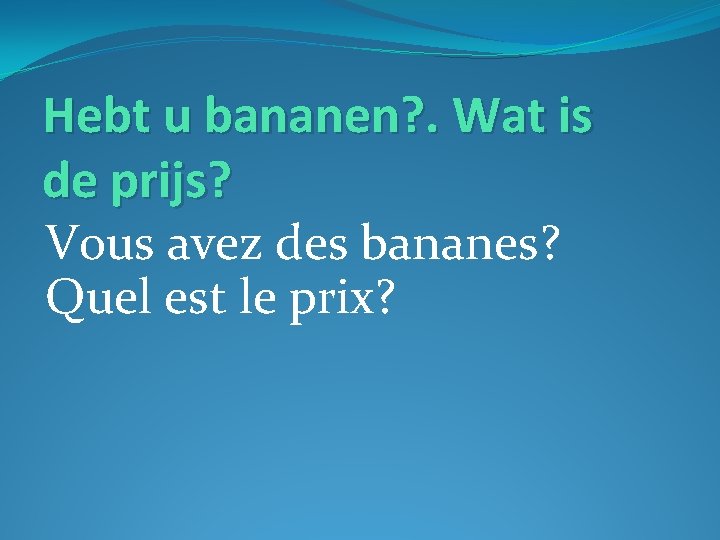 Hebt u bananen? . Wat is de prijs? Vous avez des bananes? Quel est