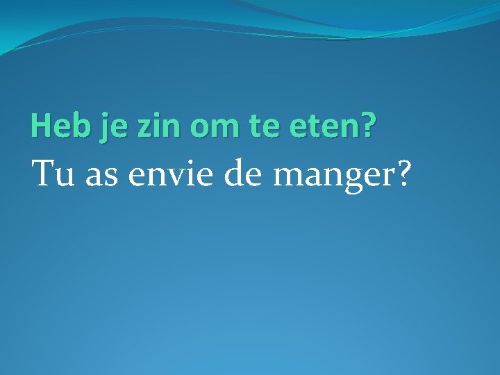 Heb je zin om te eten? Tu as envie de manger? 