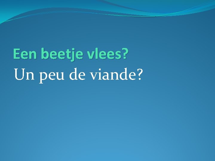 Een beetje vlees? Un peu de viande? 