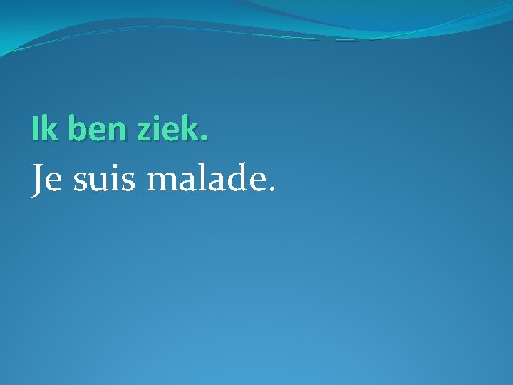 Ik ben ziek. Je suis malade. 