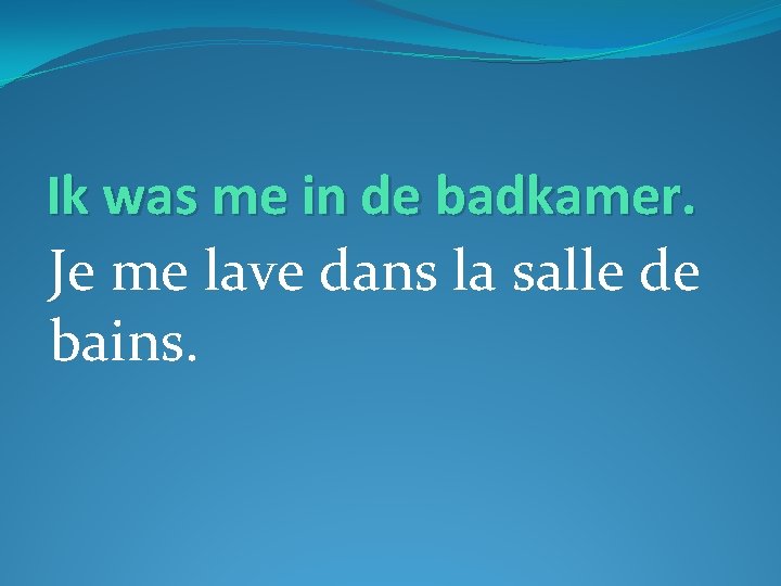 Ik was me in de badkamer. Je me lave dans la salle de bains.