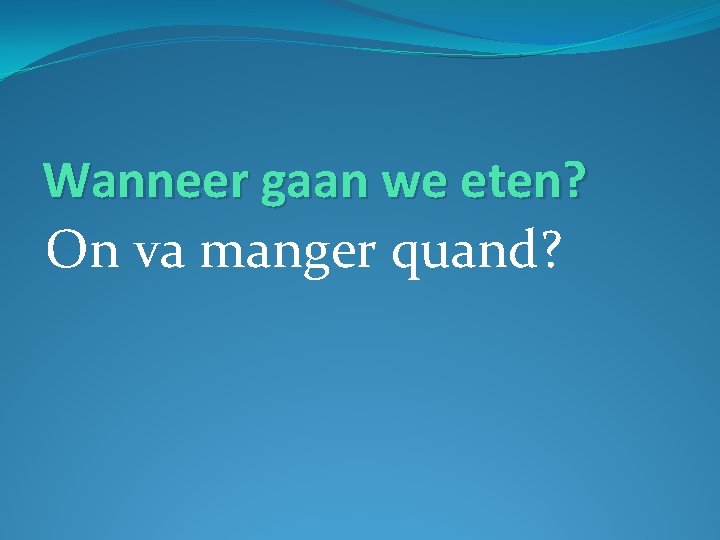 Wanneer gaan we eten? On va manger quand? 