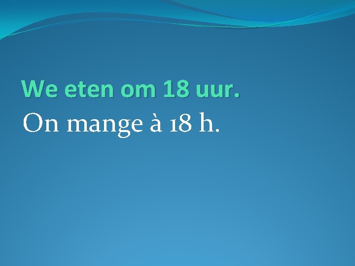 We eten om 18 uur. On mange à 18 h. 
