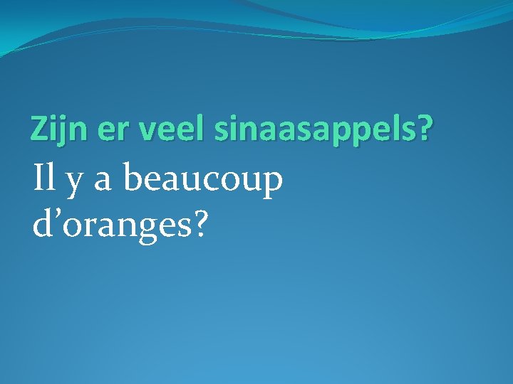 Zijn er veel sinaasappels? Il y a beaucoup d’oranges? 