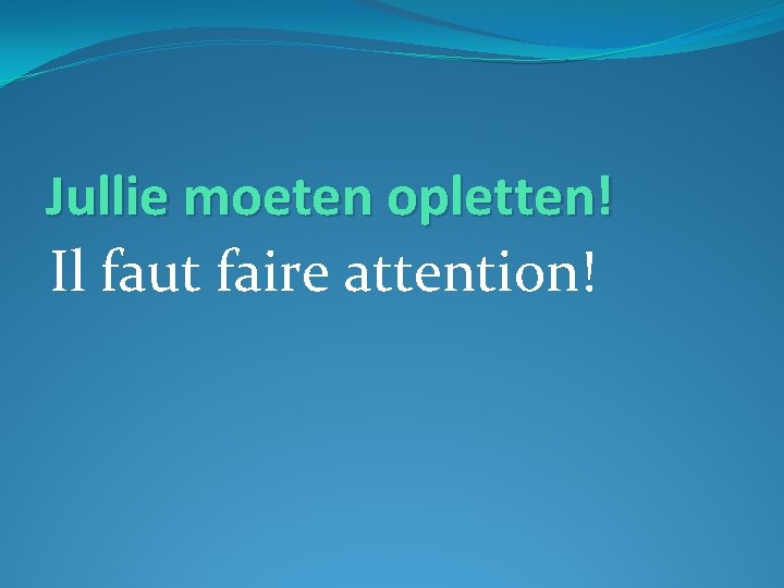 Jullie moeten opletten! Il faut faire attention! 