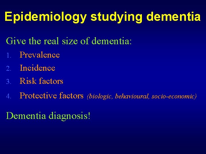 Epidemiology studying dementia Give the real size of dementia: Prevalence 2. Incidence 3. Risk