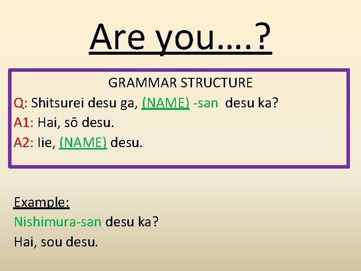 Are you…. ? GRAMMAR STRUCTURE Q: Shitsurei desu ga, (NAME) -san desu ka? A