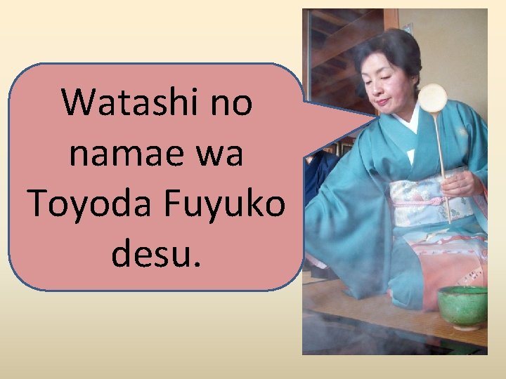 Watashi no namae wa Toyoda Fuyuko desu. 