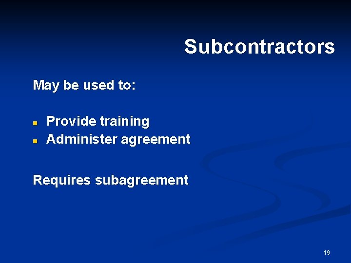 Subcontractors May be used to: n n Provide training Administer agreement Requires subagreement 19