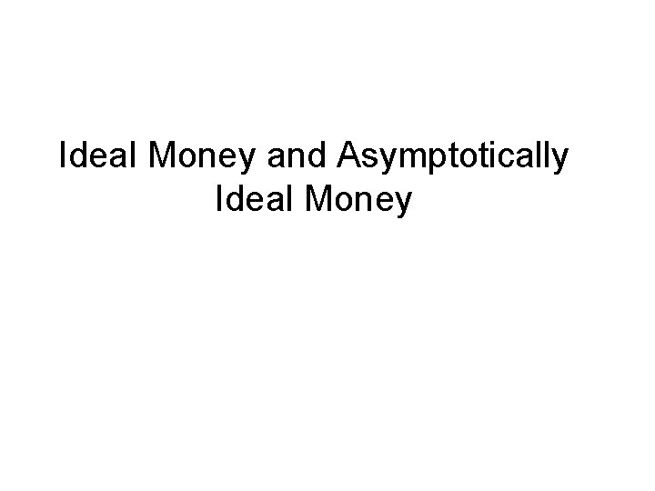 Ideal Money and Asymptotically Ideal Money 