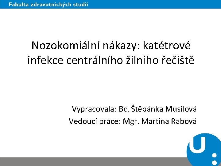 Nozokomiální nákazy: katétrové infekce centrálního žilního řečiště Vypracovala: Bc. Štěpánka Musilová Vedoucí práce: Mgr.