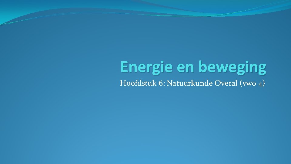 Energie en beweging Hoofdstuk 6: Natuurkunde Overal (vwo 4) 