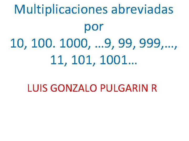 Multiplicaciones abreviadas por 10, 1000, … 9, 999, …, 11, 1001… LUIS GONZALO PULGARIN