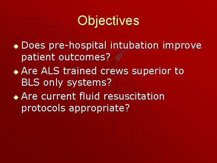 Objectives Does pre-hospital intubation improve patient outcomes? u Are ALS trained crews superior to