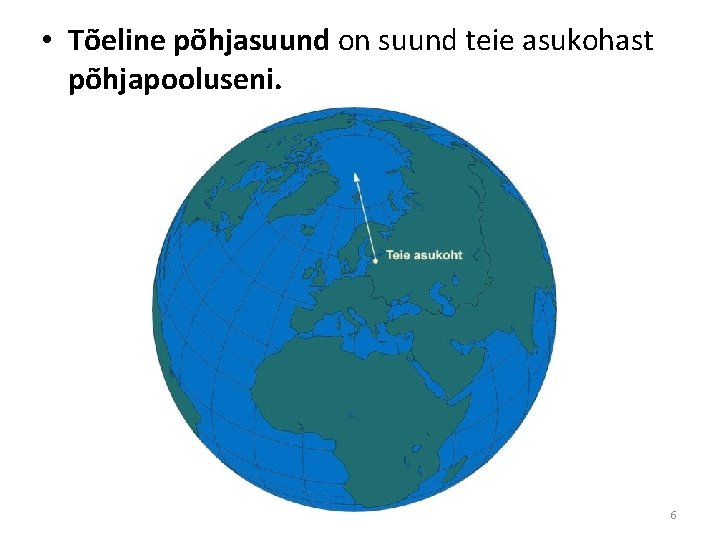  • Tõeline põhjasuund on suund teie asukohast põhjapooluseni. 6 