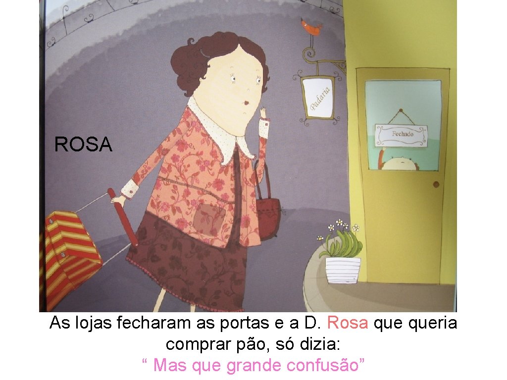 ROSA As lojas fecharam as portas e a D. Rosa queria comprar pão, só