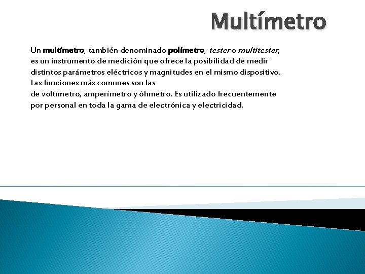 Multímetro Un multímetro, también denominado polímetro, tester o multitester, es un instrumento de medición