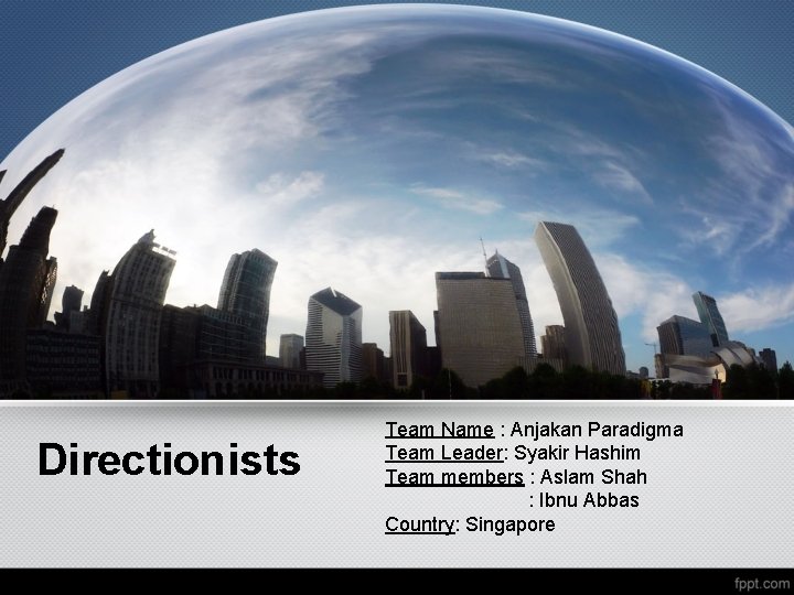 Directionists Team Name : Anjakan Paradigma Team Leader: Syakir Hashim Team members : Aslam