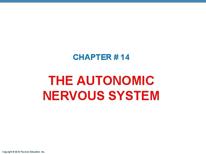 CHAPTER # 14 THE AUTONOMIC NERVOUS SYSTEM Copyright © 2010 Pearson Education, Inc. 