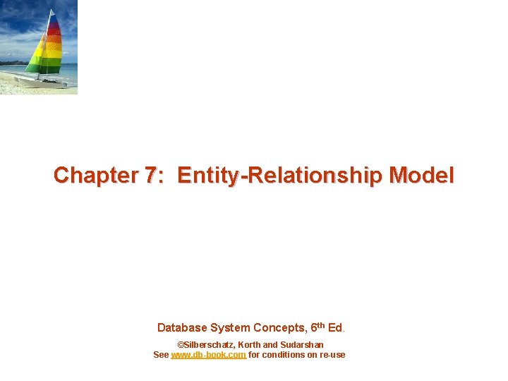 Chapter 7: Entity-Relationship Model Database System Concepts, 6 th Ed. ©Silberschatz, Korth and Sudarshan