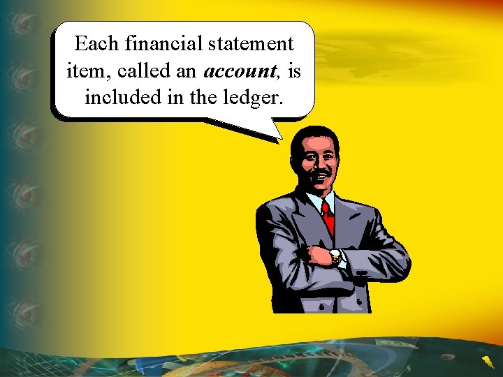 Each financial statement item, called an account, is included in the ledger. 
