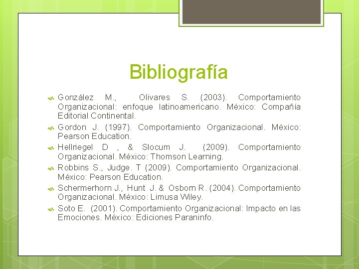 Bibliografía González M. , Olivares S. (2003). Comportamiento Organizacional: enfoque latinoamericano. México: Compañía Editorial