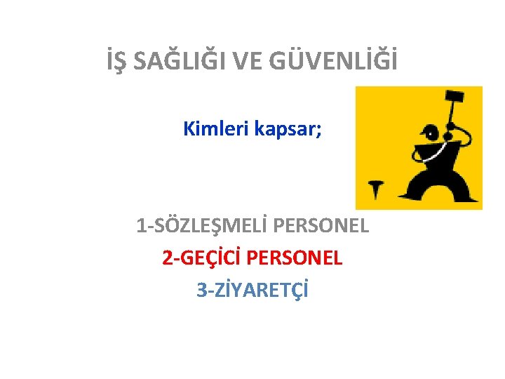 İŞ SAĞLIĞI VE GÜVENLİĞİ Kimleri kapsar; 1 -SÖZLEŞMELİ PERSONEL 2 -GEÇİCİ PERSONEL 3 -ZİYARETÇİ