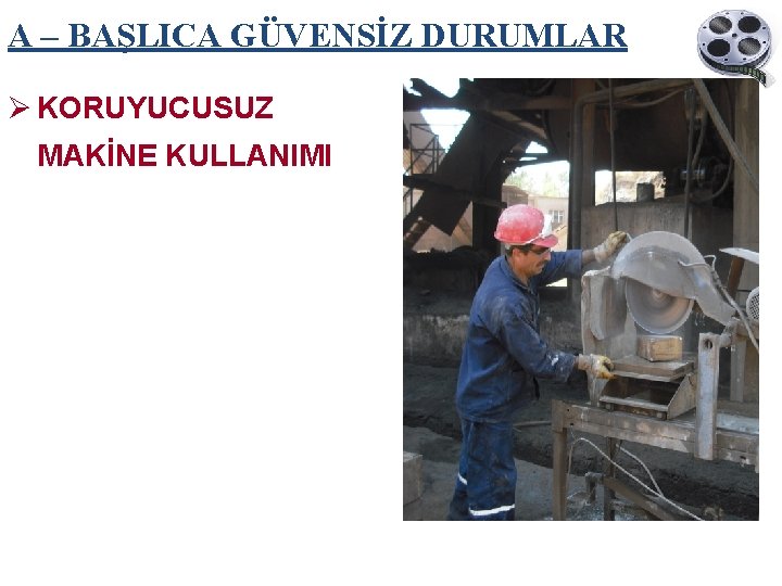 A – BAŞLICA GÜVENSİZ DURUMLAR Ø KORUYUCUSUZ MAKİNE KULLANIMI 