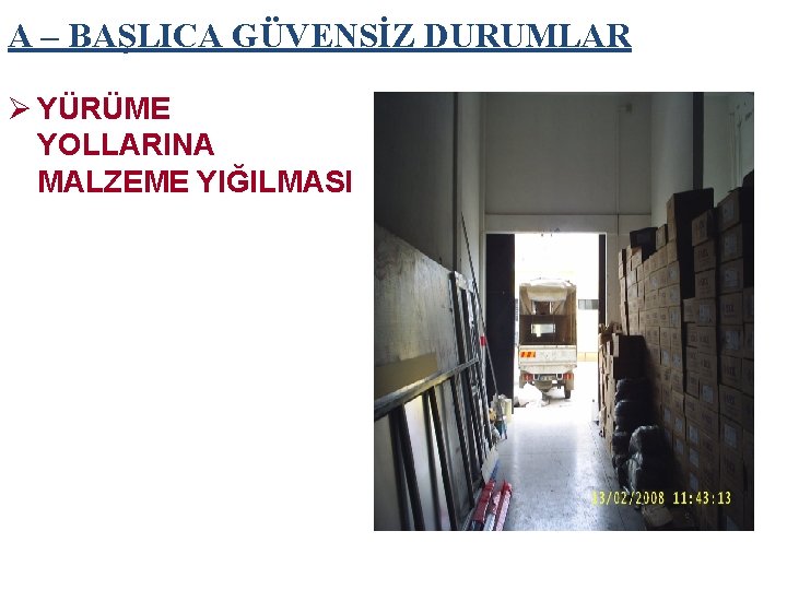 A – BAŞLICA GÜVENSİZ DURUMLAR Ø YÜRÜME YOLLARINA MALZEME YIĞILMASI 