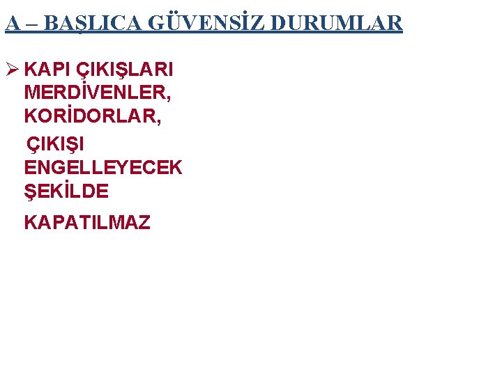 A – BAŞLICA GÜVENSİZ DURUMLAR Ø KAPI ÇIKIŞLARI MERDİVENLER, KORİDORLAR, ÇIKIŞI ENGELLEYECEK ŞEKİLDE KAPATILMAZ