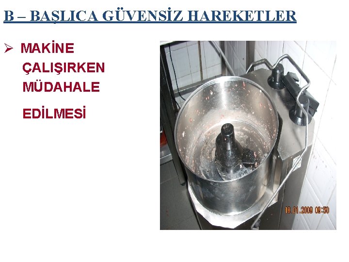 B – BAŞLICA GÜVENSİZ HAREKETLER Ø MAKİNE ÇALIŞIRKEN MÜDAHALE EDİLMESİ 