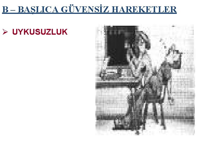 B – BAŞLICA GÜVENSİZ HAREKETLER Ø UYKUSUZLUK 