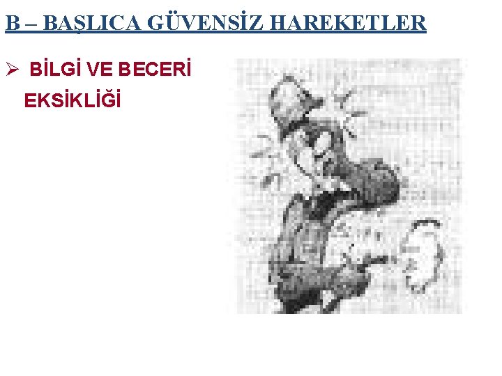 B – BAŞLICA GÜVENSİZ HAREKETLER Ø BİLGİ VE BECERİ EKSİKLİĞİ 