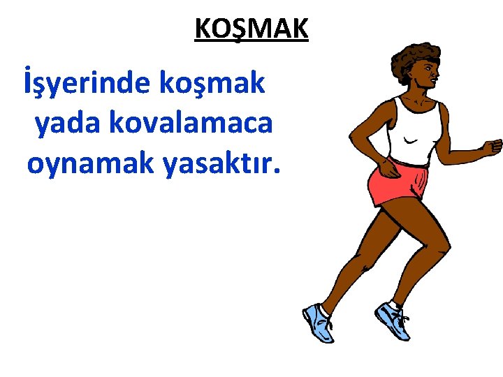 KOŞMAK İşyerinde koşmak yada kovalamaca oynamak yasaktır. 