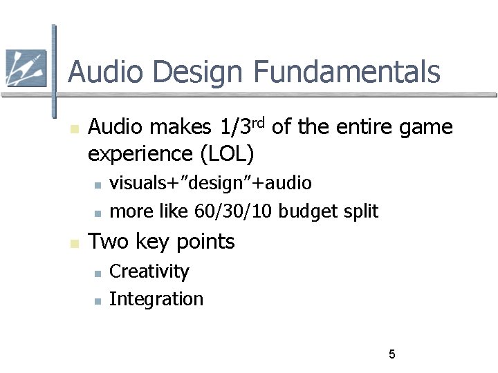 Audio Design Fundamentals Audio makes 1/3 rd of the entire game experience (LOL) visuals+”design”+audio