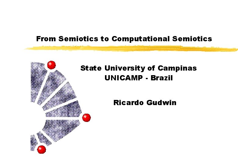 From Semiotics to Computational Semiotics State University of Campinas UNICAMP - Brazil Ricardo Gudwin