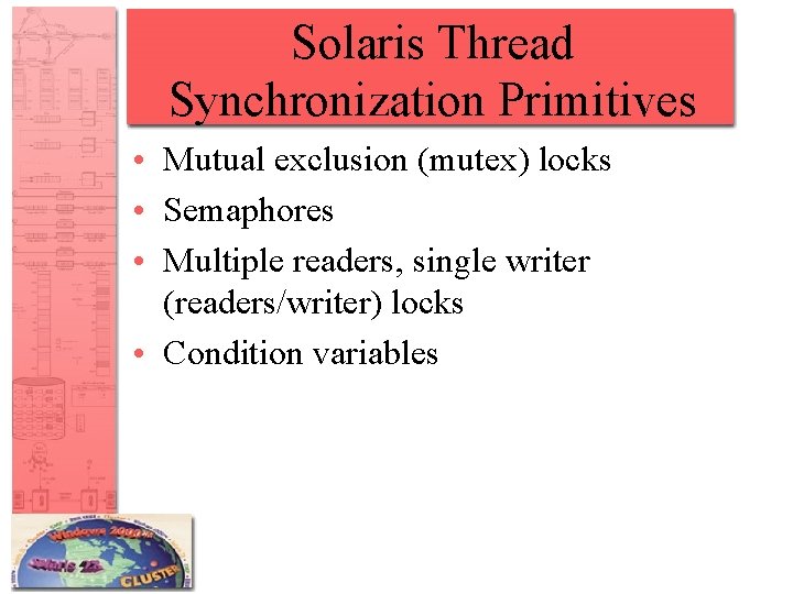 Solaris Thread Synchronization Primitives • Mutual exclusion (mutex) locks • Semaphores • Multiple readers,