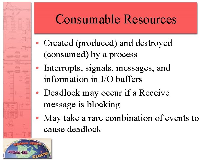 Consumable Resources • Created (produced) and destroyed (consumed) by a process • Interrupts, signals,