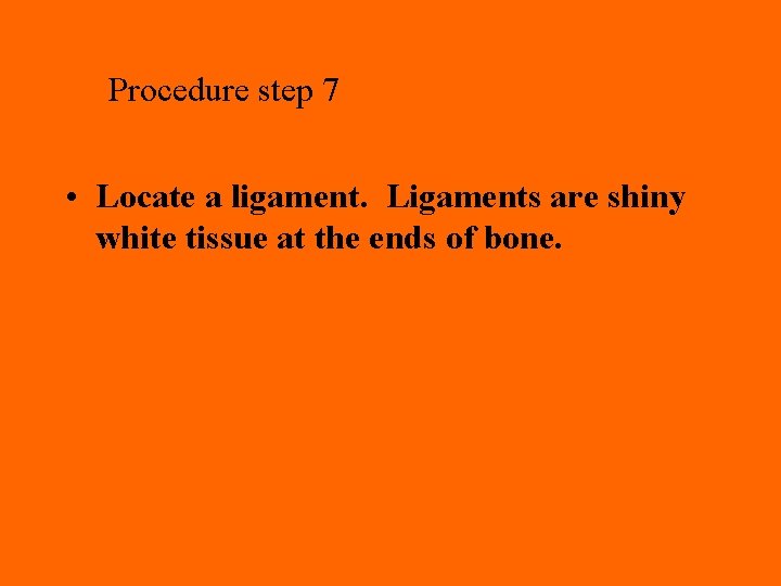 Procedure step 7 • Locate a ligament. Ligaments are shiny white tissue at the