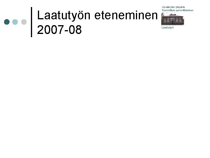 Laatutyön eteneminen 2007 -08 Jyväskylän yliopisto Suunnittelu ja kehittäminen Laatutyö 