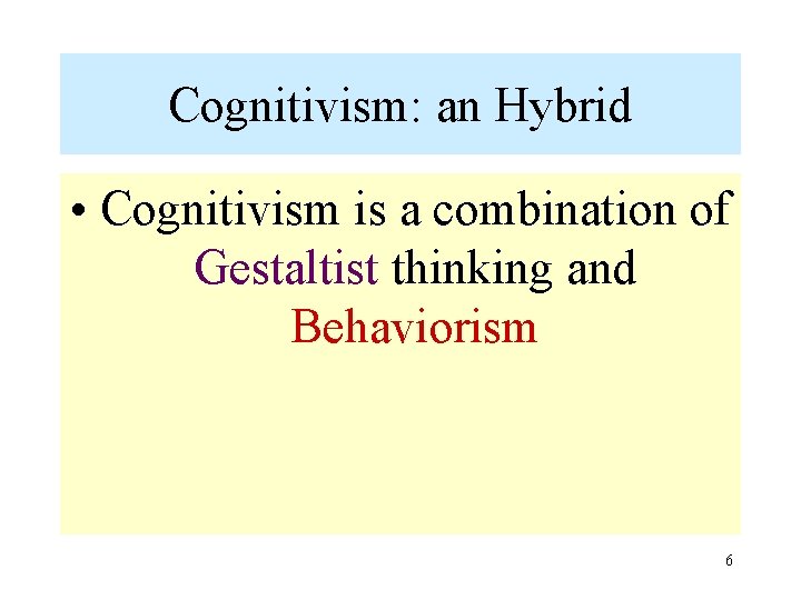 Cognitivism: an Hybrid • Cognitivism is a combination of Gestaltist thinking and Behaviorism 6 Cognitivism: an Hybrid • Cognitivism is a combination of Gestaltist thinking and Behaviorism 6