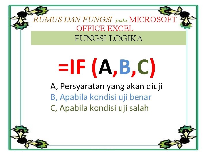 RUMUS DAN FUNGSI pada MICROSOFT OFFICE EXCEL FUNGSI LOGIKA =IF (A, B, C) A,