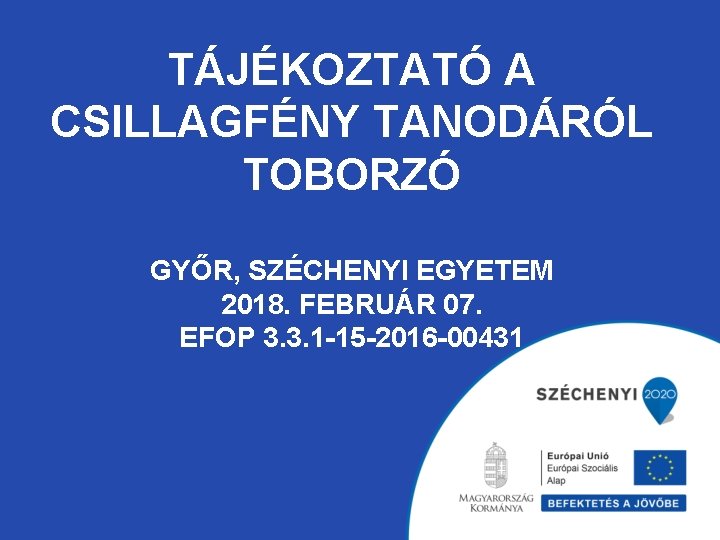 TÁJÉKOZTATÓ A CSILLAGFÉNY TANODÁRÓL TOBORZÓ GYŐR, SZÉCHENYI EGYETEM 2018. FEBRUÁR 07. EFOP 3. 3.