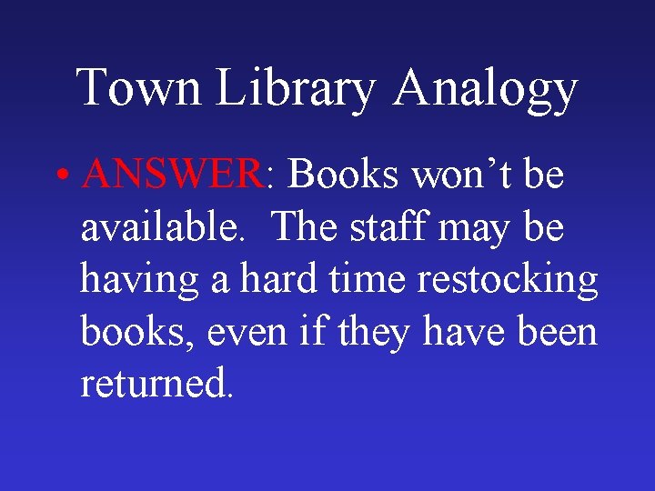 Town Library Analogy • ANSWER: Books won’t be available. The staff may be having