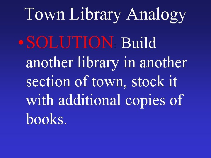 Town Library Analogy • SOLUTION: Build another library in another section of town, stock