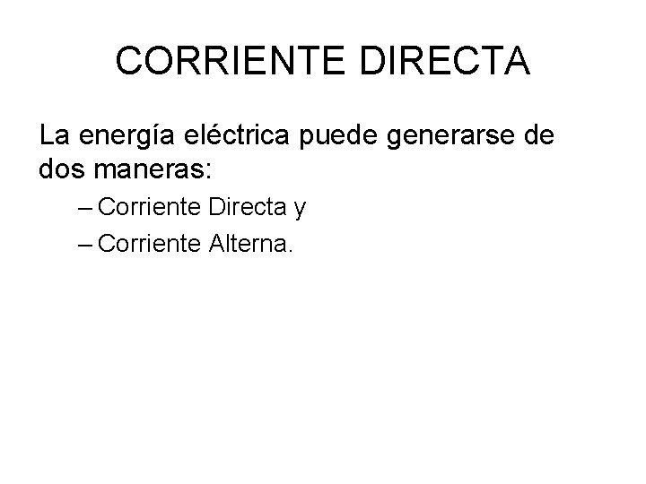 CORRIENTE DIRECTA La energía eléctrica puede generarse de dos maneras: – Corriente Directa y