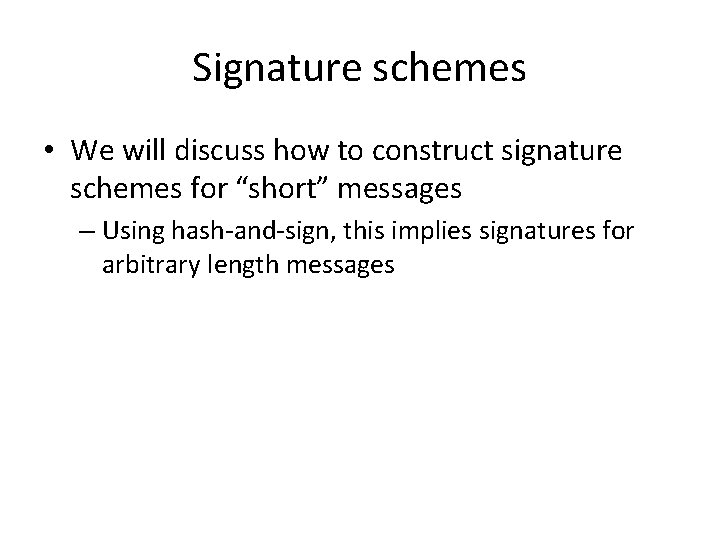 Signature schemes • We will discuss how to construct signature schemes for “short” messages