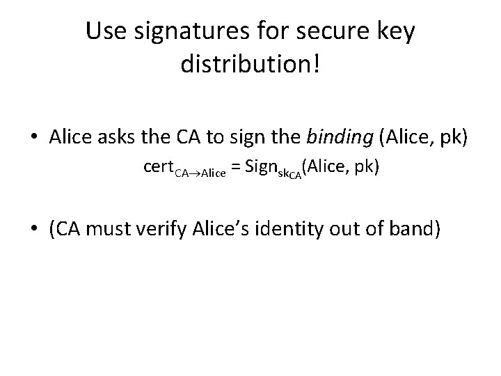 Use signatures for secure key distribution! • Alice asks the CA to sign the