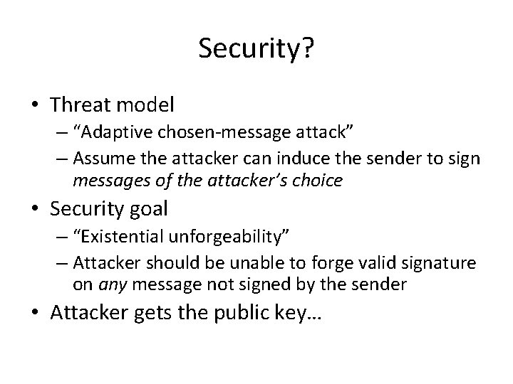 Security? • Threat model – “Adaptive chosen-message attack” – Assume the attacker can induce